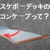 スケートボードデッキのコンケーブ形状を示す図。赤い矢印で横方向の湾曲を強調し、「スケボーデッキのコンケーブって？」というテキスト付き。